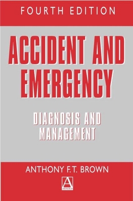 Accident and Emergency: Diagnosis and Management - Brown, Anthony F T