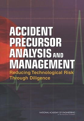 Accident Precursor Analysis and Management: Reducing Technological Risk Through Diligence - National Academy of Engineering, and Kunreuther, Howard C (Editor), and Bier, Vicki M (Editor)