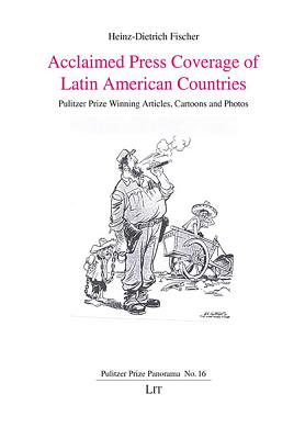 Acclaimed Press Coverage of Latin American Countries: Pulitzer Prize Winning Articles, Cartoons and Photos Volume 16 - Fischer, Heinz-Dietrich