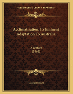 Acclimatisation, Its Eminent Adaptation to Australia: A Lecture (1862)