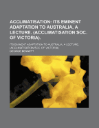 Acclimatisation: Its Eminent Adaptation to Australia, a Lecture. (Acclimatisation Soc. of Victoria)