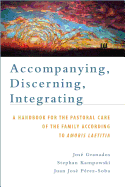 Accompanying, Discerning, Integrating: A Handbook for the Pastoral Care of the Family According to Amoris Laetitia: A Handbook for the Pastoral Care of the Family According to Amoris Laetitia