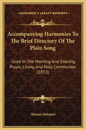 Accompanying Harmonies to the Brief Directory of the Plain Song: Used in the Morning and Evening Prayer, Litany, and Holy Communion (1853)