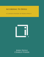 According to Doyle: A Cartoon History of World War II - Doyle, Jerry, and Fisher, Charles, and Saylor, Harry T (Introduction by)