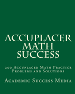Accuplacer Math Success: 200 Accuplacer Math Practice Problems and Solutions