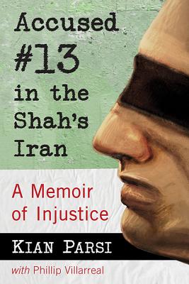 Accused #13 in the Shah's Iran: A Memoir of Injustice - Parsi, Kian, and Villarreal, Phillip