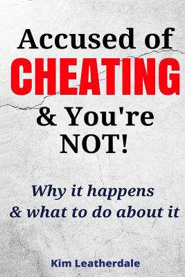 Accused of Cheating & You're NOT!: Why it happens & what to do about it - Leatherdale, Kim