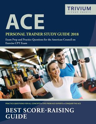 ACE Personal Trainer Study Guide 2018: Exam Prep and Practice Questions for the American Council on Exercise CPT Exam - Ace Personal Trainer Exam Prep Team