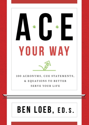 ACE Your Way: 100 Acronyms, Cue Statements, and Equations to Better Serve Your Life - Loeb, Ben