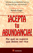 Acepta Tu Abundancia !: Por Que Se Supone Que Debes Ser Rico