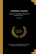 Acetylene Journal: Devoted To Acetylene Lighting And Kindred Topics ...; Volume 15