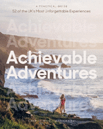 Achievable Adventures: A Practical Guide: 52 of the UK's Most Unforgettable Experiences