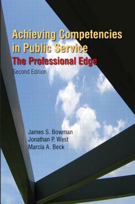 Achieving Competencies in Public Service: The Professional Edge: The Professional Edge - Bowman, James S, Dr., and West, Jonathan P, Dr., and Beck, Marcia A
