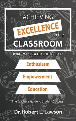 Achieving Excellence in the Classroom: What Makes a Teacher Great? - Lawson, Robert L, Dr.