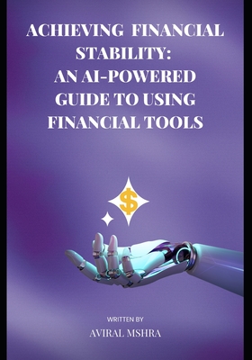 Achieving Financial Stability: An AI-Powered Guide to Using Financial Tools - Mishra, Aviral Anand
