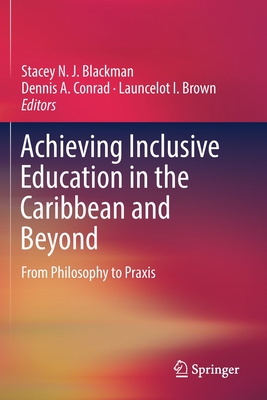 Achieving Inclusive Education in the Caribbean and Beyond: From Philosophy to PRAXIS - Blackman, Stacey N J (Editor), and Conrad, Dennis A (Editor), and Brown, Launcelot I (Editor)