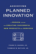 Achieving Planned Innovation: A Proven System for Creating Successful New Products and Services