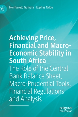 Achieving Price, Financial and Macro-Economic Stability in South Africa: The Role of the Central Bank Balance Sheet, Macro-Prudential Tools, Financial Regulations and Analysis - Gumata, Nombulelo, and Ndou, Eliphas