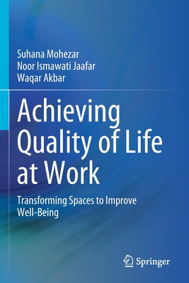 Achieving Quality of Life at Work: Transforming Spaces to Improve Well-Being - Mohezar, Suhana, and Jaafar, Noor Ismawati, and Akbar, Waqar