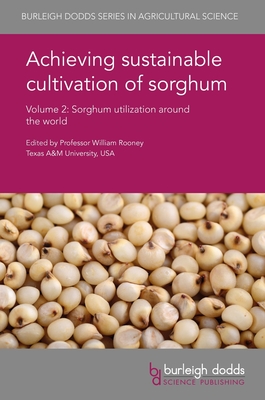 Achieving Sustainable Cultivation of Sorghum Volume 2: Sorghum Utilization Around the World - Rooney, William, Prof. (Editor), and Bean, S R, Dr. (Contributions by), and Ioerger, B P (Contributions by)