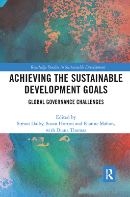 Achieving the Sustainable Development Goals: Global Governance Challenges - Dalby, Simon (Editor), and Horton, Susan (Editor), and Mahon, Rianne (Editor)