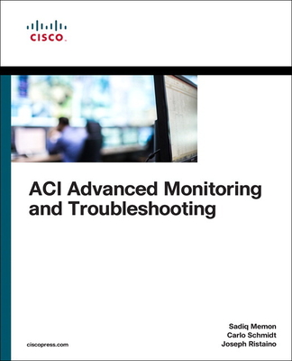 ACI Advanced Monitoring and Troubleshooting - Memon, Sadiq, and Schmidt, Carlo, and Ristaino, Joseph