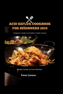 Acid Reflux cookbook for beginners 2024: A Beginner's Guide to Acid Reflux-Friendly Cooking