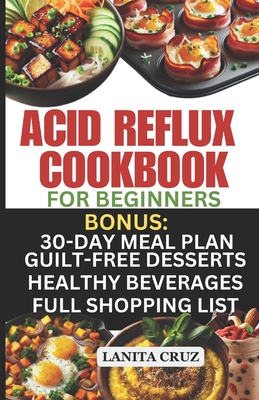 Acid Reflux Cookbook for Beginners: Quick and Easy Delicious Acid Reflux Diet Recipes to soothe GERD and LPR Symptoms. [Recipes to Relief GERD] - Cruz, Lanita