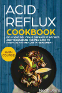 Acid Reflux Cookbook: Main Course - Delicious Breakfast Recipes and Vegetarian Recipes Easy to Prepare for Health Improvement (Gerd and Lpr Approach )