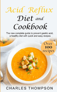 Acid Reflux Diet and Cookbook: The new complete guide to prevent gastric acid, a healthy diet with quick and easy recipes.Delicious dishes for breakfast, lunch, dinner, dessert and snacks.