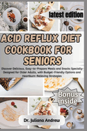 Acid Reflux Diet Cookbook for Seniors.: Discover Delicious, Easy-to-Prepare Meals and Snacks Specially Designed for Older Adults, with Budget-Friendly Options and Heartburn-Relieving Strategies.