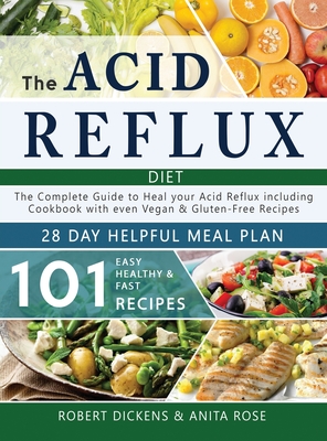 Acid Reflux Diet: The Complete Guide to Acid Reflux & GERD + 28 Days healpfull Meal Plans Including Cookbook with 101 Recipes even Vegan & Gluten-Free recipes (2020 - 2021) - Dickens, Robert, and Rose, Anita