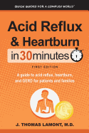 Acid Reflux & Heartburn in 30 Minutes: A Guide to Acid Reflux, Heartburn, and Gerd for Patients and Families