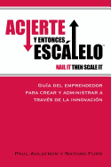 Acierte y Entonces Escalalo: Guia del Emprendedor para Crear y Administrar a Traves de la Innovacion.
