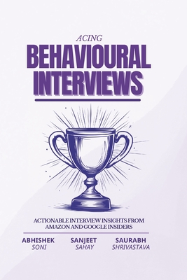 Acing Behavioral Interviews: Actionable Interview Insights from Amazon and Google Insiders - Soni, Abhishek, and Shrivastava, Saurabh, and Sahay, Sanjeet