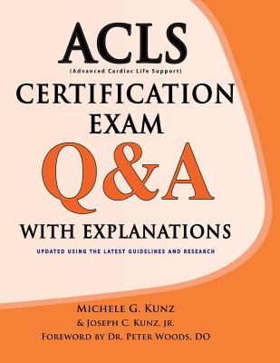 ACLS Certification Exam Q&A with Explanations - Kunz, Michele G, and Kunz, Joseph C, Jr., and Woods, Peter (Foreword by)