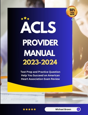 ACLS Provider Manual 2023-2024: Test Prep and Practice Question Help You Succeed on American Heart Association Exam Review - Brown, Michael