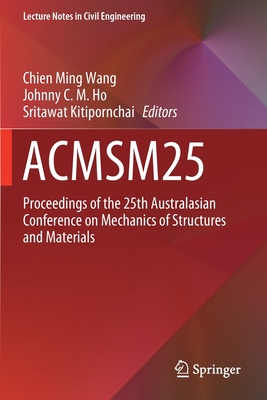 Acmsm25: Proceedings of the 25th Australasian Conference on Mechanics of Structures and Materials - Wang, Chien Ming (Editor), and Ho, Johnny C M (Editor), and Kitipornchai, Sritawat (Editor)