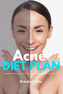 Acne Diet Plan: A Beginner's Step-by-Step Guide to Managing Acne Through Nutrition With Curated Recipes and a Sample Meal Plan