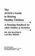 ACOA's Guide to Raising Healthy Children: A Parenting Handbook for Adult Children of Alcoholics - Mastrich, James L, and Birnes, William J, and Mastrich, Jim, Dr.