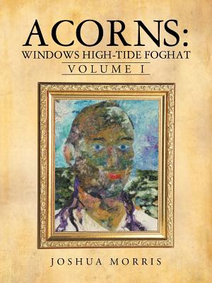 Acorns: Windows High-Tide Foghat: Volume I - Morris, Joshua