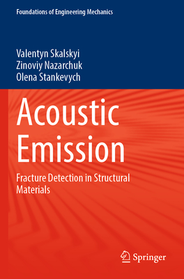 Acoustic Emission: Fracture Detection in Structural Materials - Skalskyi, Valentyn, and Nazarchuk, Zinoviy, and Stankevych, Olena