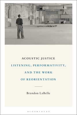 Acoustic Justice: Listening, Performativity, and the Work of Reorientation - LaBelle, Brandon