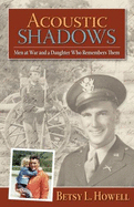 Acoustic Shadows: Men at War and a Daughter Who Remembers Them - Howell, Betsy L