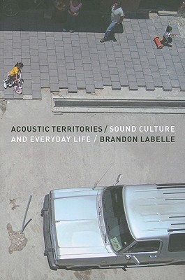 Acoustic Territories: Sound Culture and Everyday Life - LaBelle, Brandon