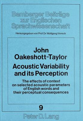 Acoustic Variability and Its Perception: The Effects of Context on Selected Acoustic Parameters of English Words and Their Perceptual Consequences - Viereck, Wolfgang (Editor), and Oakeshott-Taylor, John