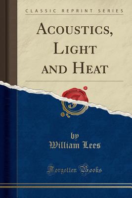 Acoustics, Light and Heat (Classic Reprint) - Lees, William