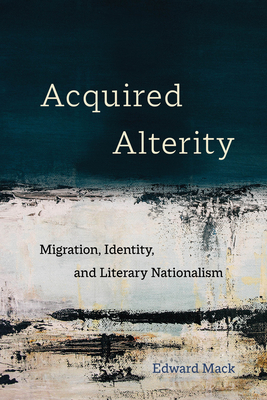 Acquired Alterity: Migration, Identity, and Literary Nationalism Volume 3 - Mack, Edward