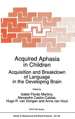 Acquired Aphasia in Children: Acquisition and Breakdown of Language in the Developing Brain - Martins, Isabel Pavo (Editor), and Castro-Caldas, A (Editor), and Van Dongen, Hugo R (Editor)
