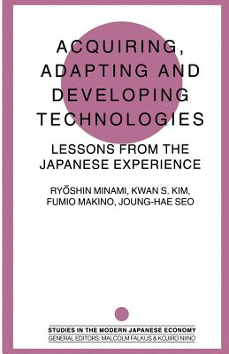 Acquiring, Adapting and Developing Technologies: Lessons from the Japanese Experience - Kim, Kwan S (Editor), and Maki, Fumio (Editor), and Minami, Ryoshin (Editor)